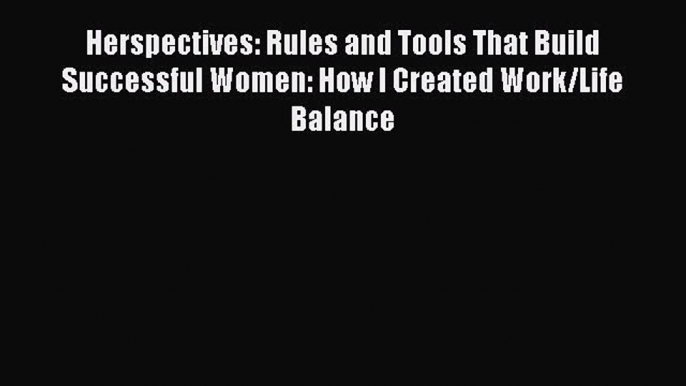 Read Herspectives: Rules and Tools That Build Successful Women: How I Created Work/Life Balance