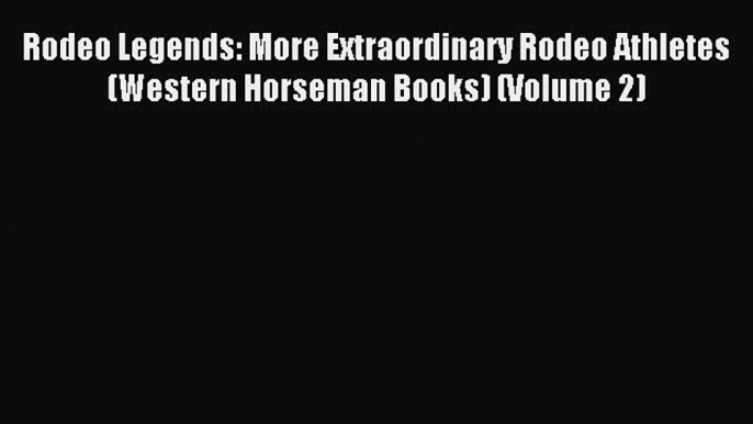 Read Rodeo Legends: More Extraordinary Rodeo Athletes (Western Horseman Books) (Volume 2) Ebook