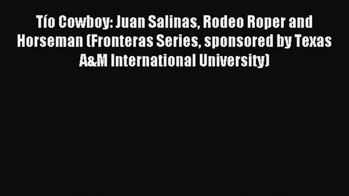 Read TÃ­o Cowboy: Juan Salinas Rodeo Roper and Horseman (Fronteras Series sponsored by Texas