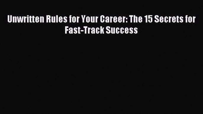 [PDF] Unwritten Rules for Your Career: The 15 Secrets for Fast-Track Success Download Online