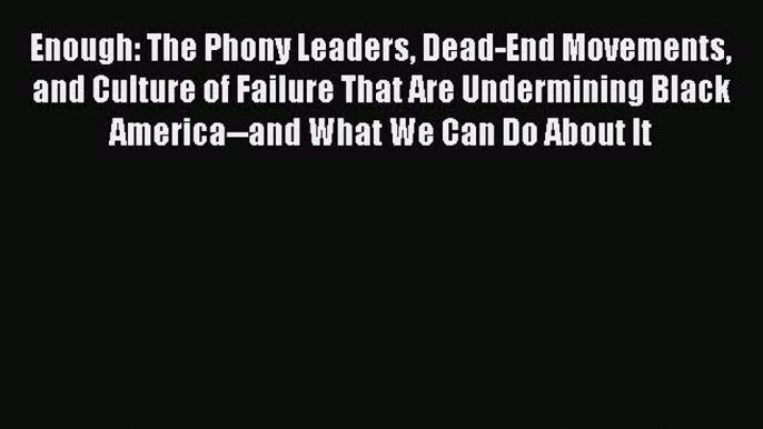 Read Book Enough: The Phony Leaders Dead-End Movements and Culture of Failure That Are Undermining