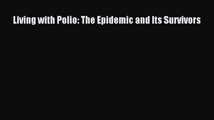 Read Book Living with Polio: The Epidemic and Its Survivors ebook textbooks