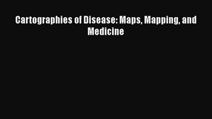 Download Book Cartographies of Disease: Maps Mapping and Medicine E-Book Free