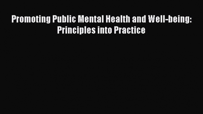 Read Book Promoting Public Mental Health and Well-being: Principles into Practice E-Book Free