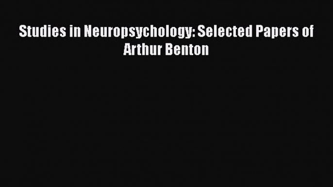 Download Studies in Neuropsychology: Selected Papers of Arthur Benton Free Books