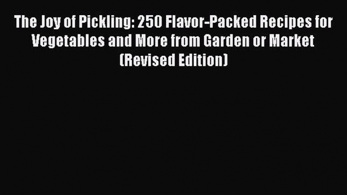 Read The Joy of Pickling: 250 Flavor-Packed Recipes for Vegetables and More from Garden or