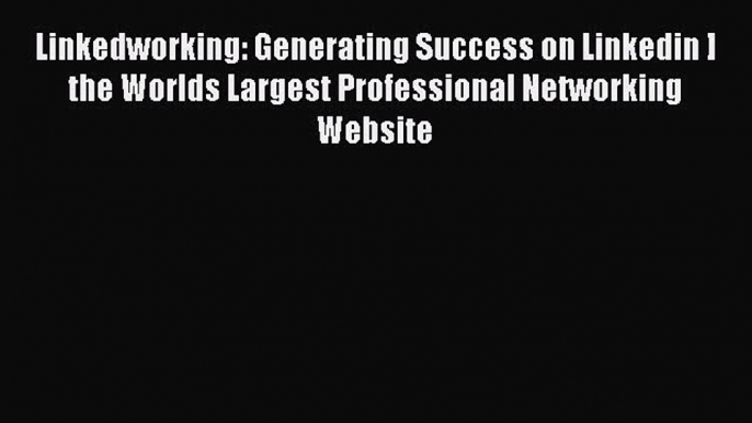 Read Linkedworking: Generating Success on Linkedin ] the Worlds Largest Professional Networking