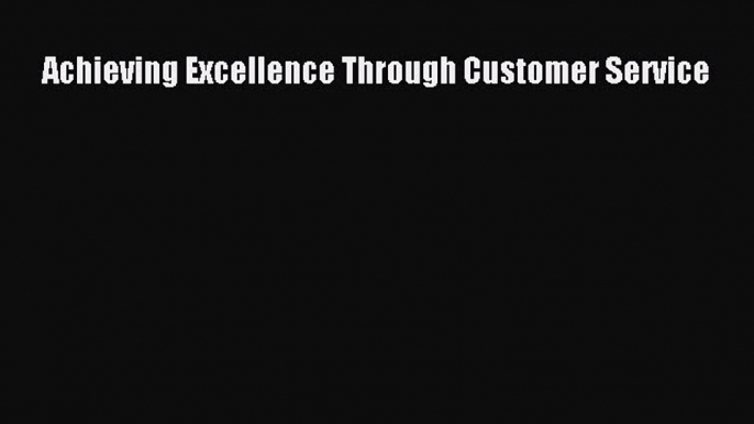 Read Achieving Excellence Through Customer Service Ebook Free