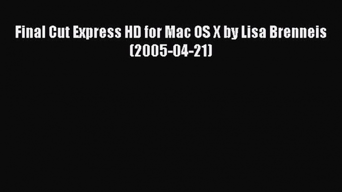 Download Final Cut Express HD for Mac OS X by Lisa Brenneis (2005-04-21) Ebook Online