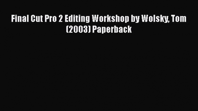 Read Final Cut Pro 2 Editing Workshop by Wolsky Tom (2003) Paperback Ebook Free