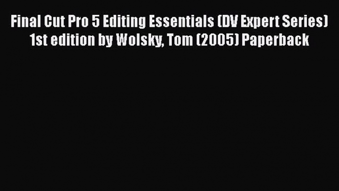 Read Final Cut Pro 5 Editing Essentials (DV Expert Series) 1st edition by Wolsky Tom (2005)