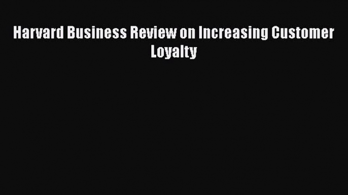 Read Harvard Business Review on Increasing Customer Loyalty Ebook Free