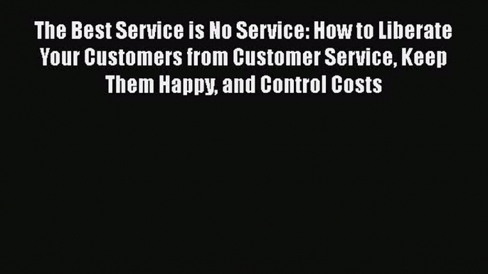 Read The Best Service is No Service: How to Liberate Your Customers from Customer Service Keep