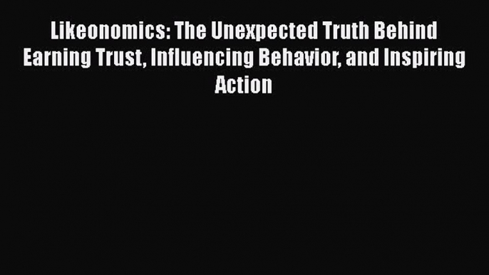 Read Likeonomics: The Unexpected Truth Behind Earning Trust Influencing Behavior and Inspiring