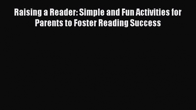 [PDF] Raising a Reader: Simple and Fun Activities for Parents to Foster Reading Success Read