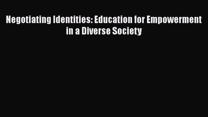 Download Negotiating Identities: Education for Empowerment in a Diverse Society PDF Online