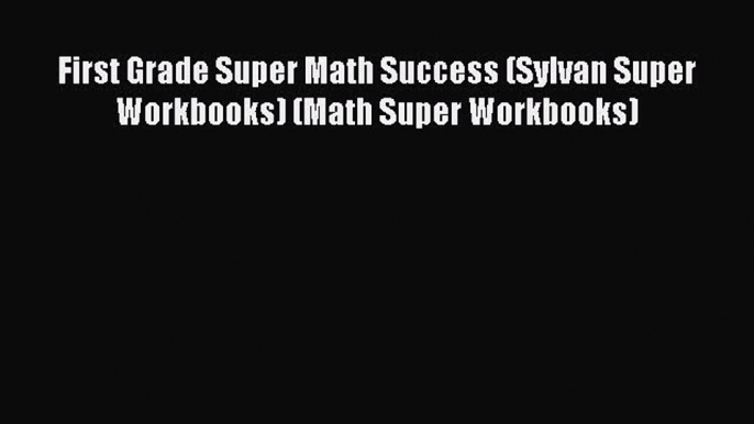 Read First Grade Super Math Success (Sylvan Super Workbooks) (Math Super Workbooks) Ebook Free