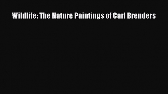 PDF Wildlife: The Nature Paintings of Carl Brenders  Read Online