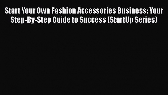 Read Start Your Own Fashion Accessories Business: Your Step-By-Step Guide to Success (StartUp