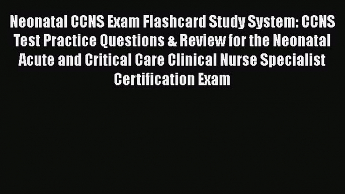 Read Neonatal CCNS Exam Flashcard Study System: CCNS Test Practice Questions & Review for the