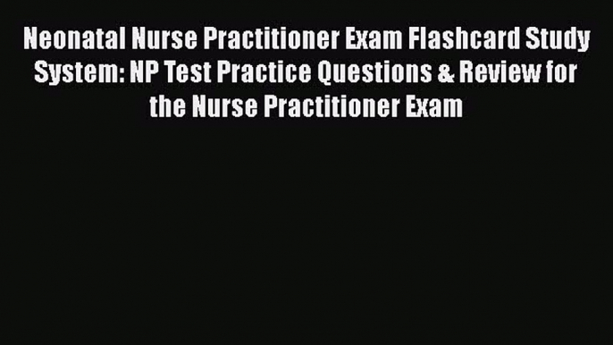 Read Neonatal Nurse Practitioner Exam Flashcard Study System: NP Test Practice Questions &