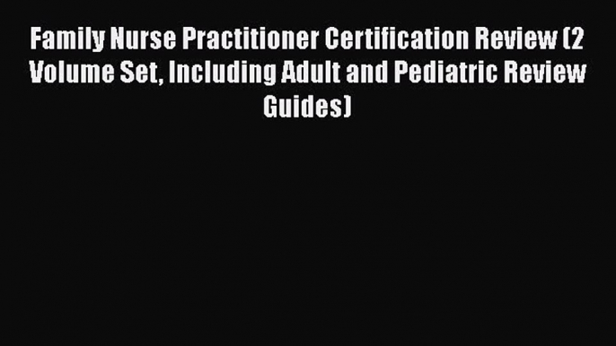 Read Family Nurse Practitioner Certification Review (2 Volume Set Including Adult and Pediatric