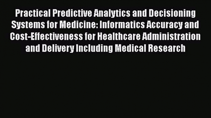 Read Book Practical Predictive Analytics and Decisioning Systems for Medicine: Informatics