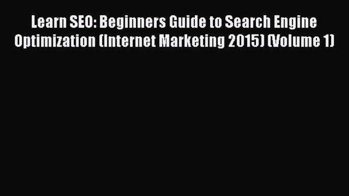 Read Learn SEO: Beginners Guide to Search Engine Optimization (Internet Marketing 2015) (Volume