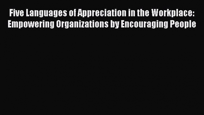 Read Five Languages of Appreciation in the Workplace: Empowering Organizations by Encouraging