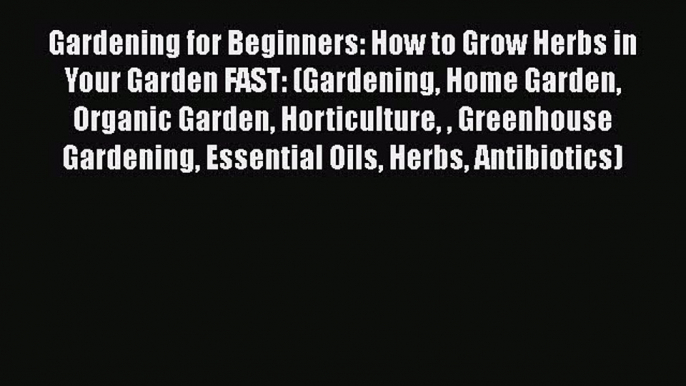 Read Book Gardening for Beginners: How to Grow Herbs in Your Garden FAST: (Gardening Home Garden