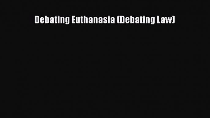 Read Book Debating Euthanasia (Debating Law) PDF Online