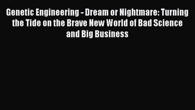 Read Book Genetic Engineering - Dream or Nightmare: Turning the Tide on the Brave New World