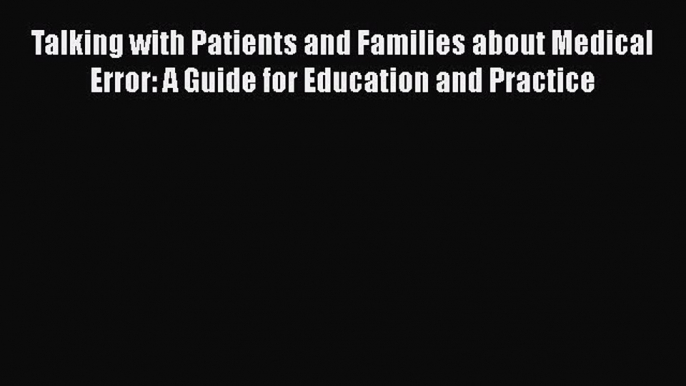 Read Book Talking with Patients and Families about Medical Error: A Guide for Education and