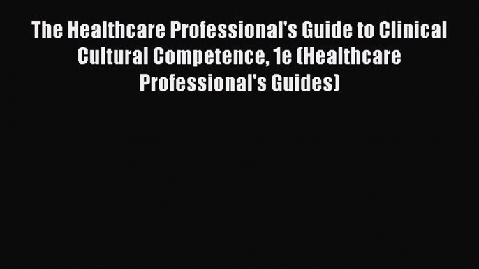 Read Book The Healthcare Professional's Guide to Clinical Cultural Competence 1e (Healthcare