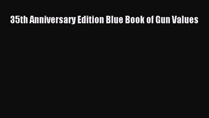 Read 35th Anniversary Edition Blue Book of Gun Values Ebook Free