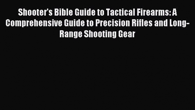 Read Shooter's Bible Guide to Tactical Firearms: A Comprehensive Guide to Precision Rifles