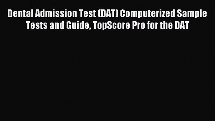 Read Dental Admission Test (DAT) Computerized Sample Tests and Guide TopScore Pro for the DAT