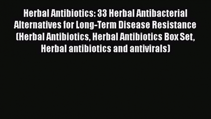 Download Herbal Antibiotics: 33 Herbal Antibacterial Alternatives for Long-Term Disease Resistance