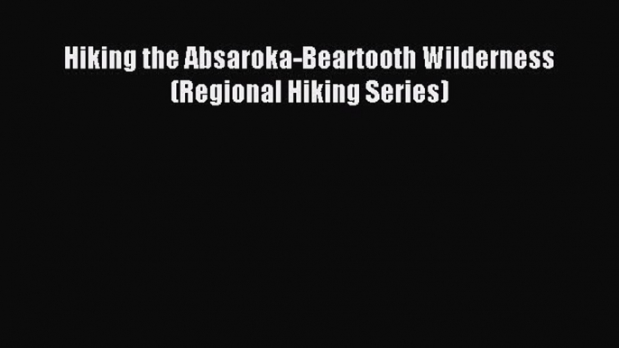 Read Hiking the Absaroka-Beartooth Wilderness (Regional Hiking Series) E-Book Download