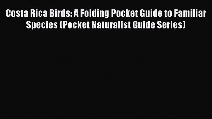 Read Costa Rica Birds: A Folding Pocket Guide to Familiar Species (Pocket Naturalist Guide