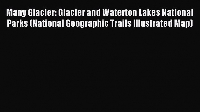 Read Many Glacier: Glacier and Waterton Lakes National Parks (National Geographic Trails Illustrated