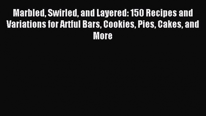 Read Marbled Swirled and Layered: 150 Recipes and Variations for Artful Bars Cookies Pies Cakes