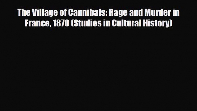 Read Books The Village of Cannibals: Rage and Murder in France 1870 (Studies in Cultural History)