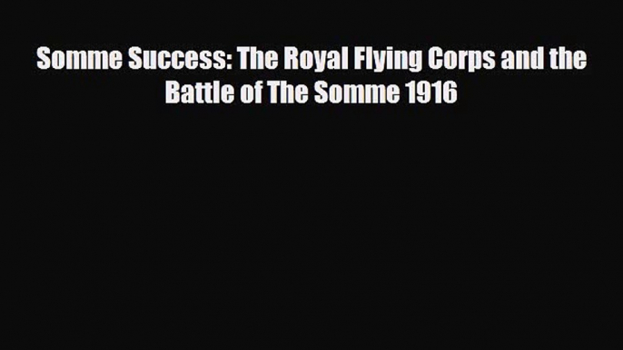 Read Books Somme Success: The Royal Flying Corps and the Battle of The Somme 1916 PDF Free