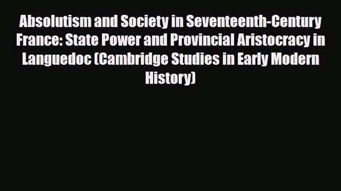 Read Books Absolutism and Society in Seventeenth-Century France: State Power and Provincial