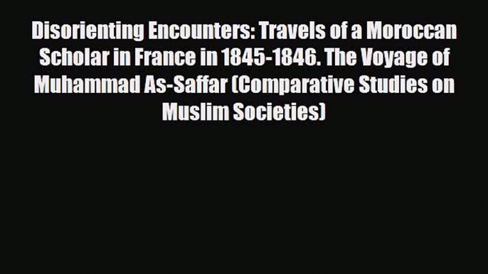 Read Books Disorienting Encounters: Travels of a Moroccan Scholar in France in 1845-1846. The