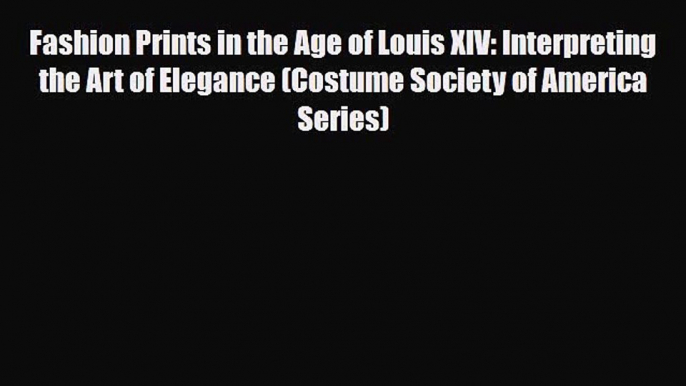 Read Books Fashion Prints in the Age of Louis XIV: Interpreting the Art of Elegance (Costume