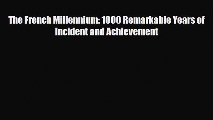 Read Books The French Millennium: 1000 Remarkable Years of Incident and Achievement E-Book