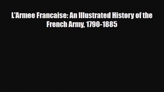 Download Books L'Armee Francaise: An Illustrated History of the French Army 1790-1885 E-Book