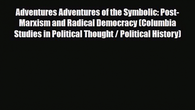 Read Books Adventures Adventures of the Symbolic: Post-Marxism and Radical Democracy (Columbia